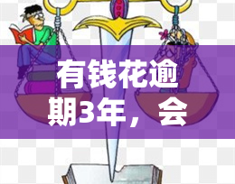 有钱花逾期3年，会否被起诉？能否减免利息？