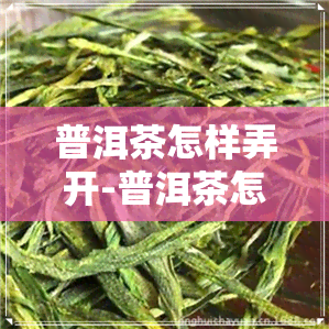 普洱茶怎样弄开-普洱茶怎样弄开