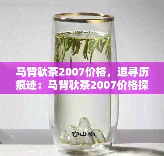 马背驮茶2007价格，追寻历痕迹：马背驮茶2007价格探究