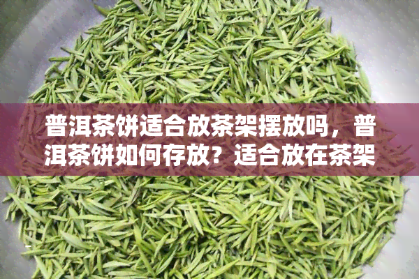 普洱茶饼适合放茶架摆放吗，普洱茶饼如何存放？适合放在茶架上吗？