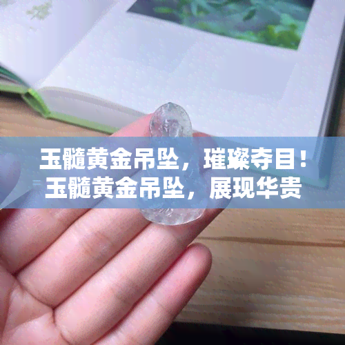 玉髓黄金吊坠，璀璨夺目！玉髓黄金吊坠，展现华贵与优雅的完美结合