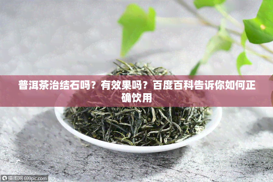 普洱茶治结石吗？有效果吗？百度百科告诉你如何正确饮用