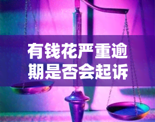 有钱花严重逾期是否会起诉？相关问题解答