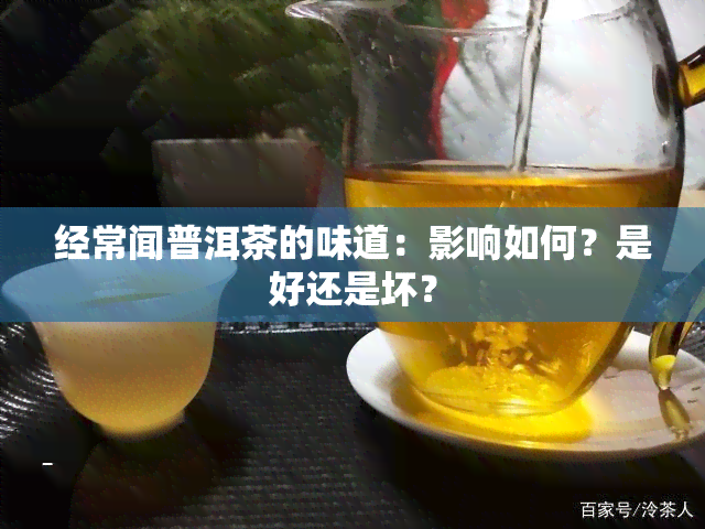 经常闻普洱茶的味道：影响如何？是好还是坏？