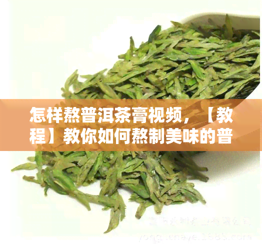 怎样熬普洱茶膏视频，【教程】教你如何熬制美味的普洱茶膏！