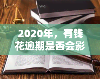 2020年，有钱花逾期是否会影响？