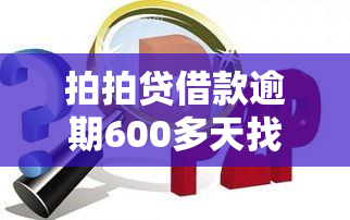 拍拍贷借款逾期600多天找上门了怎么样，遭遇拍拍贷借款逾期600多天，找上门来怎么办？