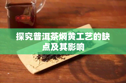 探究普洱茶焖黄工艺的缺点及其影响