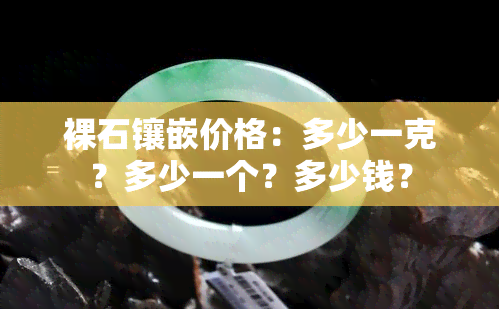 裸石镶嵌价格：多少一克？多少一个？多少钱？