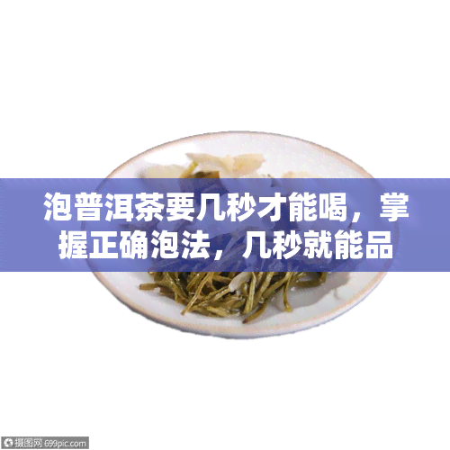 泡普洱茶要几秒才能喝，掌握正确泡法，几秒就能品尝到美味的普洱茶！