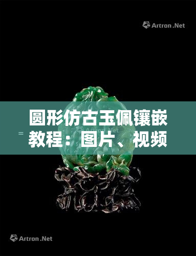 圆形仿古玉佩镶嵌教程：图片、视频全攻略