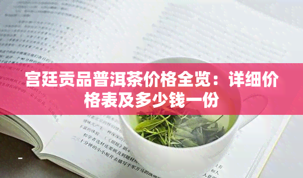 宫廷贡品普洱茶价格全览：详细价格表及多少钱一份