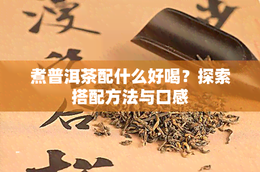 煮普洱茶配什么好喝？探索搭配方法与口感