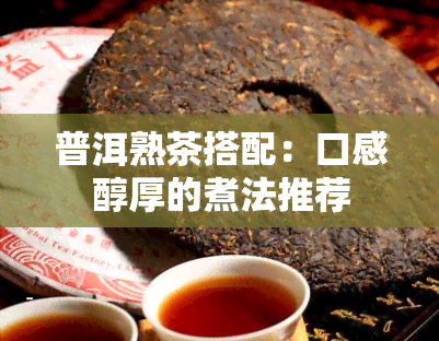 普洱熟茶搭配：口感醇厚的煮法推荐