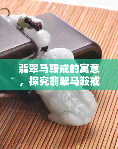 翡翠马鞍戒的寓意，探究翡翠马鞍戒的深厚寓意与文化内涵