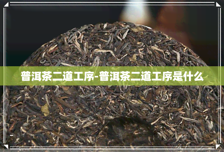 普洱茶二道工序-普洱茶二道工序是什么