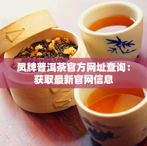 凤牌普洱茶官方网址查询：获取最新官网信息