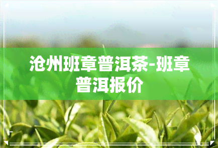 沧州班章普洱茶-班章普洱报价