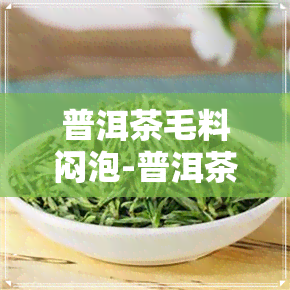 普洱茶毛料闷泡-普洱茶毛料闷泡多久