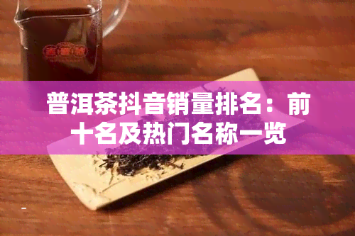 普洱茶抖音销量排名：前十名及热门名称一览