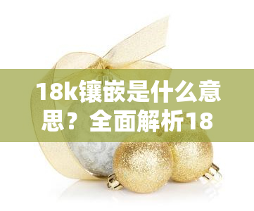 18k镶嵌是什么意思？全面解析18k金饰品中的镶嵌工艺