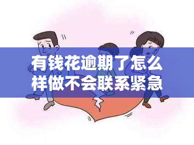 有钱花逾期了怎么样做不会联系紧急人，如何避免因有钱花逾期而被紧急联系人？