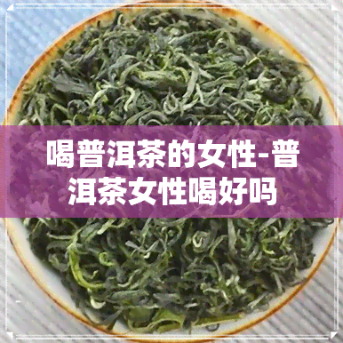 喝普洱茶的女性-普洱茶女性喝好吗