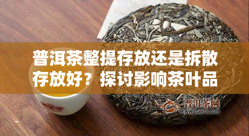 普洱茶整提存放还是拆散存放好？探讨影响茶叶品质的关键因素