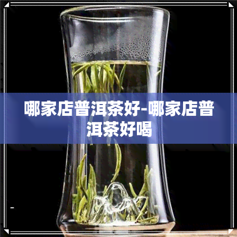 哪家店普洱茶好-哪家店普洱茶好喝