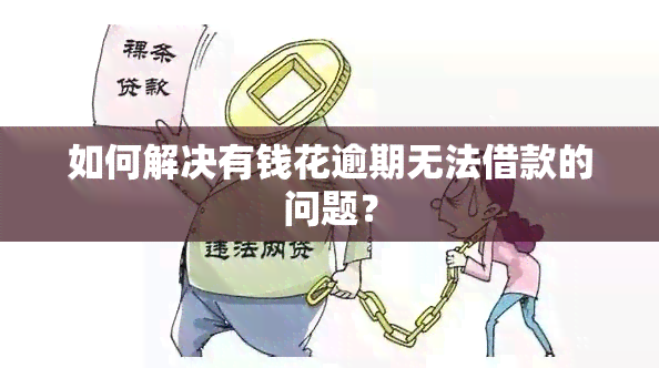 如何解决有钱花逾期无法借款的问题？