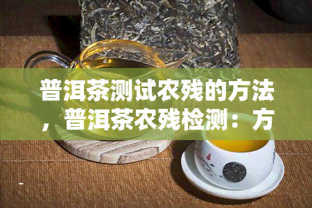 普洱茶测试农残的方法，普洱茶农残检测：方法与实践