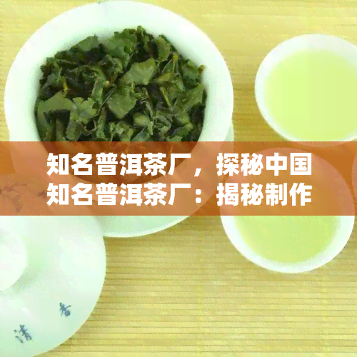 知名普洱茶厂，探秘中国知名普洱茶厂：揭秘制作过程与故事