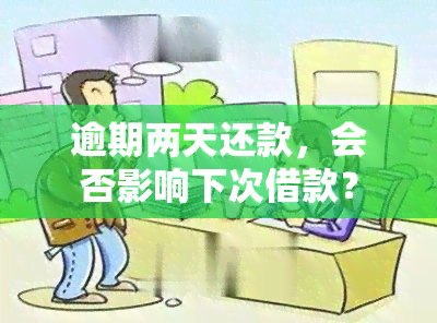 逾期两天还款，会否影响下次借款？