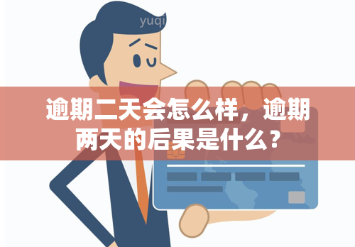 逾期二天会怎么样，逾期两天的后果是什么？