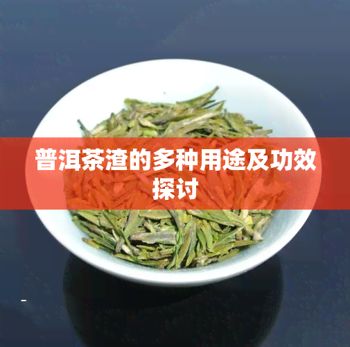 普洱茶渣的多种用途及功效探讨