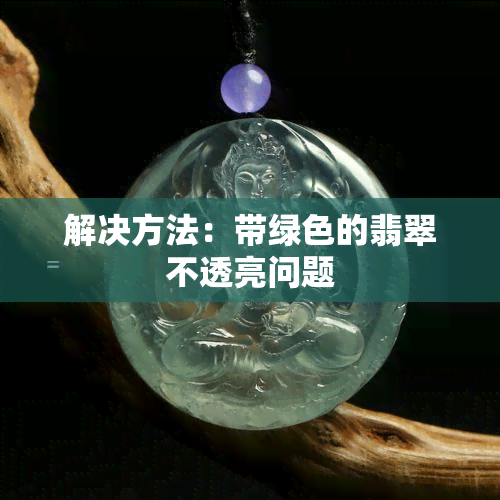 解决方法：带绿色的翡翠不透亮问题