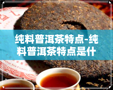 纯料普洱茶特点-纯料普洱茶特点是什么