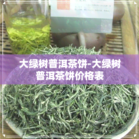 大绿树普洱茶饼-大绿树普洱茶饼价格表