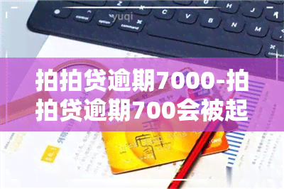 拍拍贷逾期7000-拍拍贷逾期700会被起诉吗