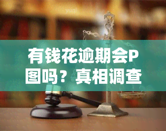 有钱花逾期会P图吗？真相调查