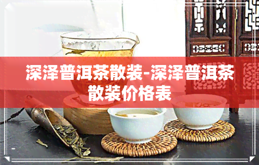 深泽普洱茶散装-深泽普洱茶散装价格表