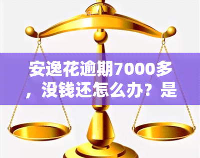 安逸花逾期7000多，没钱还怎么办？是否会被起诉？