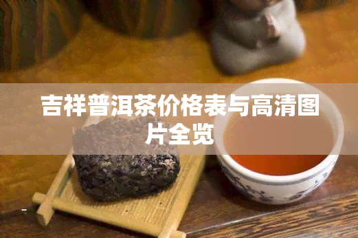 吉祥普洱茶价格表与高清图片全览