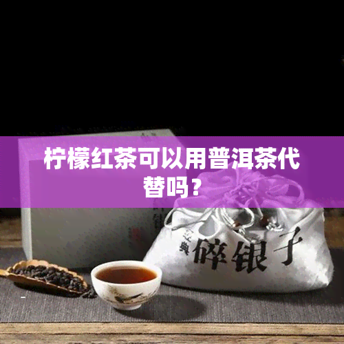 柠檬红茶可以用普洱茶代替吗？