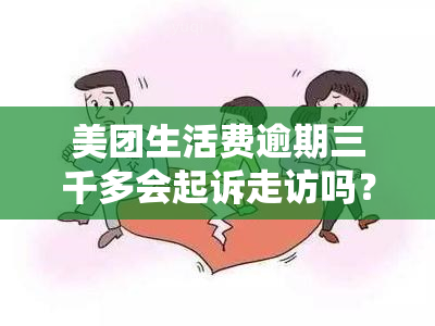 美团生活费逾期三千多会起诉走访吗？真实情况大揭秘！