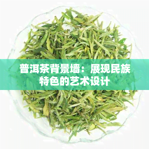 普洱茶背景墙：展现民族特色的艺术设计