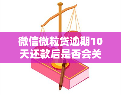 微信微粒贷逾期10天还款后是否会关闭？