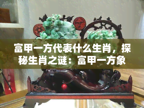 富甲一方代表什么生肖，探秘生肖之谜：富甲一方象征哪个生肖？