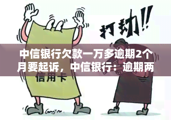 中信银行欠款一万多逾期2个月要起诉，中信银行：逾期两月，欠款一万多元或将被起诉