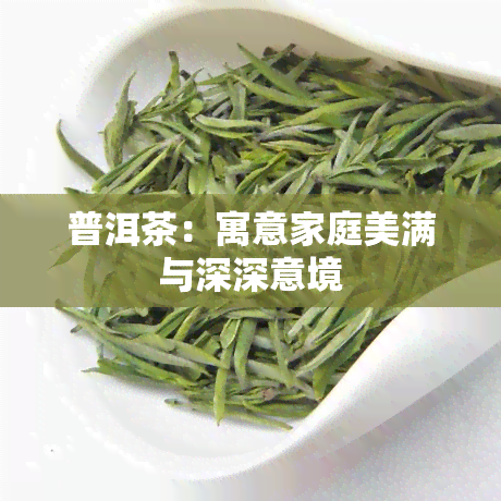 普洱茶：寓意家庭美满与深深意境